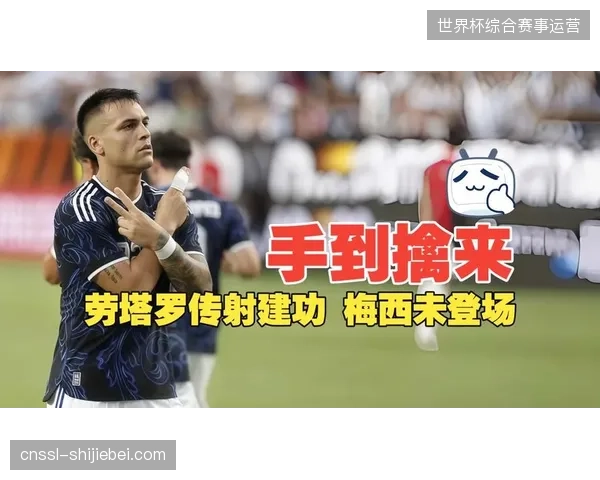 梅西因伤缺阵，劳塔罗·马丁内斯扛起进攻大旗，阿根廷队展现强大阵容深度